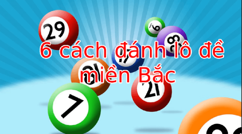 6 cách đánh lô đề miền Bắc đi cùng năm tháng