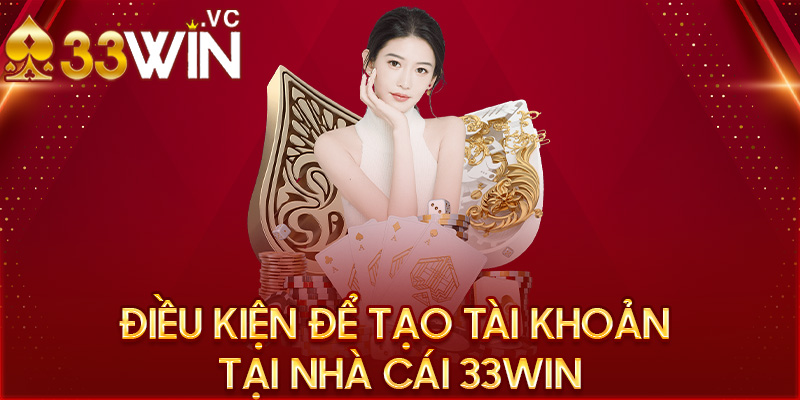 Điều kiện để tạo tài khoản tại nhà cái 33win